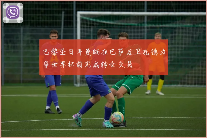 巴黎圣日耳曼瞄准巴萨后卫孔德力争世界杯前完成转会交易