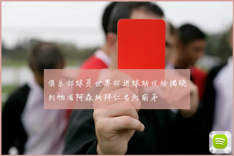 俱乐部球员世界杯进球助攻榜揭晓利物浦阿森纳拜仁名列前茅
