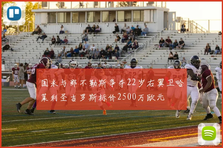国米与那不勒斯争夺22岁右翼卫哈莱利圣吉罗斯标价2500万欧元