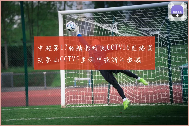 中超第17轮精彩对决CCTV16直播国安泰山CCTV5呈现申花浙江激战