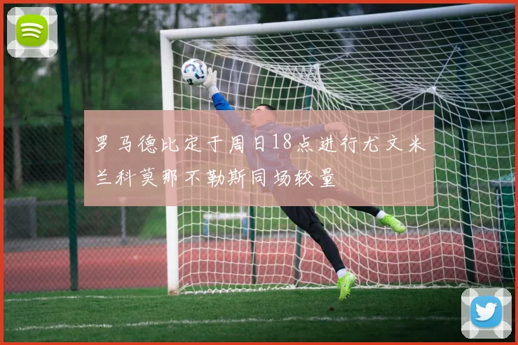 罗马德比定于周日18点进行尤文米兰科莫那不勒斯同场较量