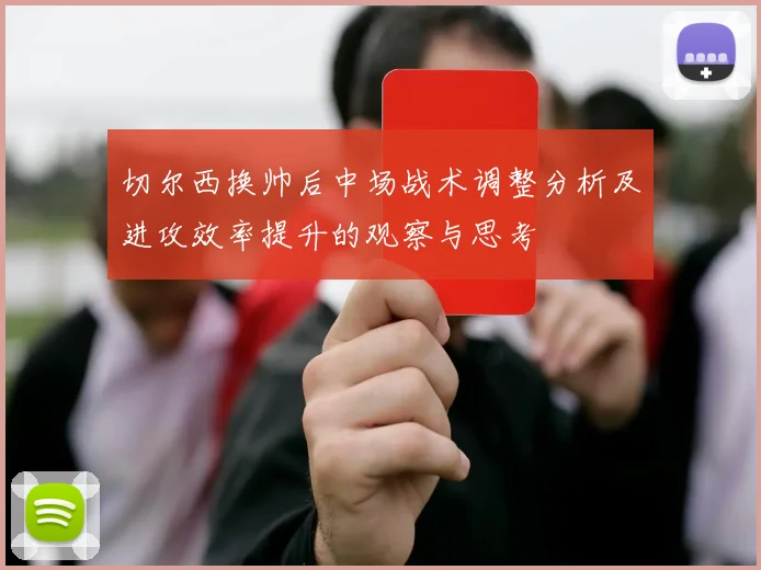 切尔西换帅后中场战术调整分析及进攻效率提升的观察与思考